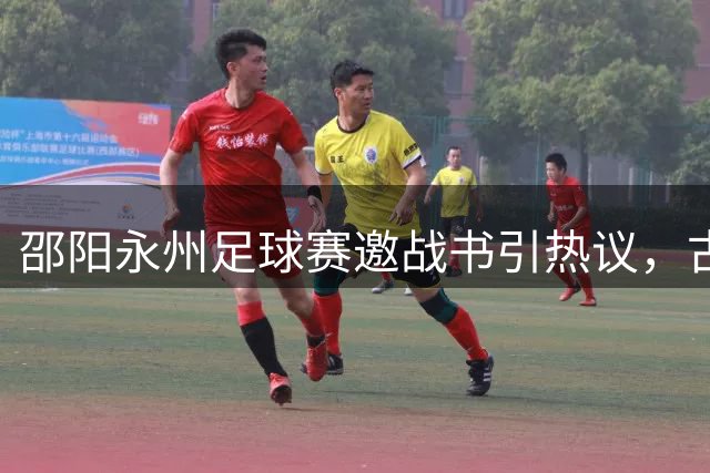 邵阳永州足球赛邀战书引热议，古风书信演绎湖湘情谊