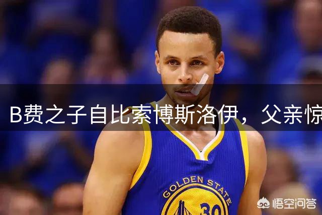 B费之子自比索博斯洛伊，父亲惊喜回应